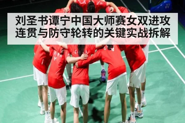 刘圣书谭宁中国大师赛女双进攻连贯与防守轮转的关键实战拆解