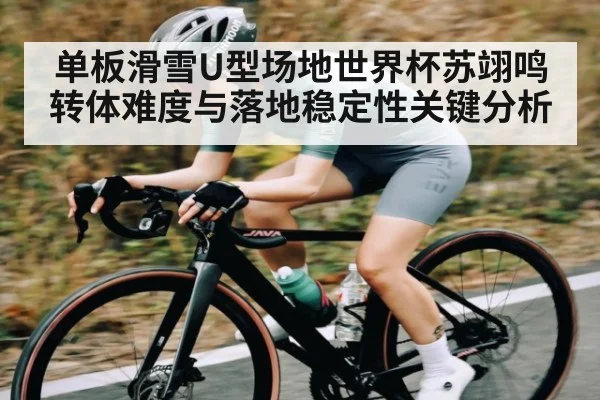 单板滑雪U型场地世界杯苏翊鸣转体难度与落地稳定性关键分析